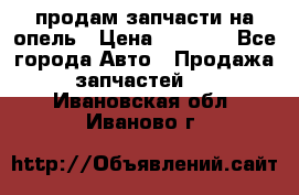 продам запчасти на опель › Цена ­ 1 000 - Все города Авто » Продажа запчастей   . Ивановская обл.,Иваново г.